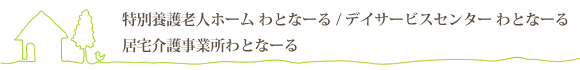 特別養護老人ホーム わとなーる/デイサービスセンターわとなーる/居宅介護事業所わとなーる